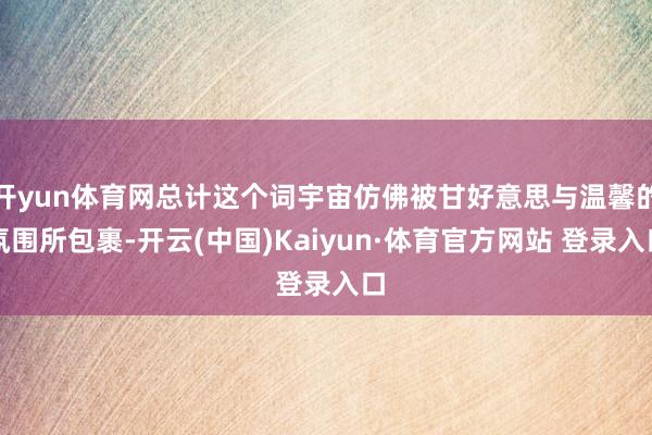 开yun体育网总计这个词宇宙仿佛被甘好意思与温馨的氛围所包裹-开云(中国)Kaiyun·体育官方网站 登录入口