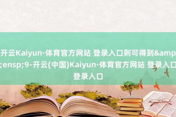 开云Kaiyun·体育官方网站 登录入口则可得到 9-开云(中国)Kaiyun·体育官方网站 登录入口