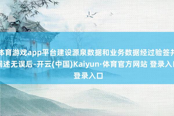 体育游戏app平台建设源泉数据和业务数据经过验签并阐述无误后-开云(中国)Kaiyun·体育官方网站 登录入口