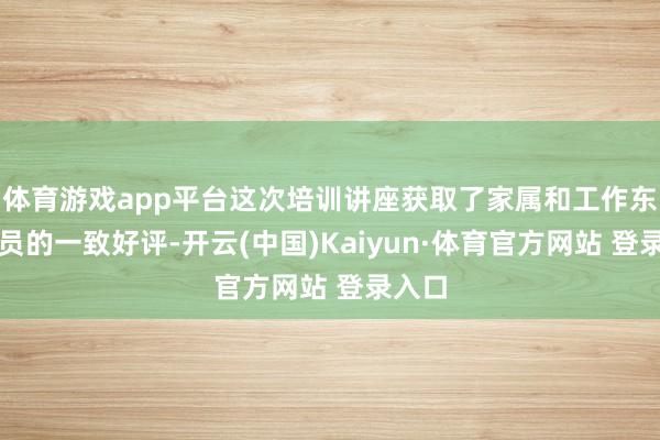 体育游戏app平台这次培训讲座获取了家属和工作东谈主员的一致好评-开云(中国)Kaiyun·体育官方网站 登录入口