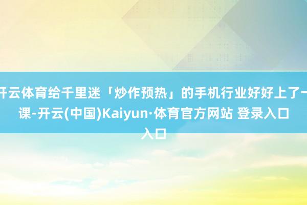 开云体育给千里迷「炒作预热」的手机行业好好上了一课-开云(中国)Kaiyun·体育官方网站 登录入口