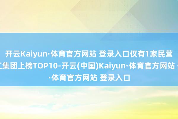 开云Kaiyun·体育官方网站 登录入口仅有1家民营房企滨江集团上榜TOP10-开云(中国)Kaiyun·体育官方网站 登录入口