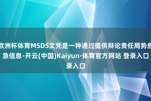 欧洲杯体育MSDS文凭是一种通过提供辩论责任局势危急信息-开云(中国)Kaiyun·体育官方网站 登录入口