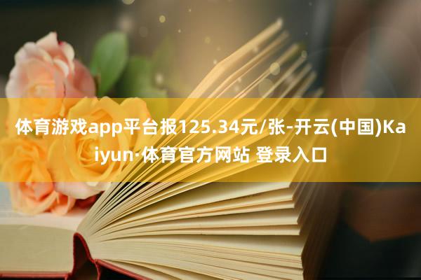 体育游戏app平台报125.34元/张-开云(中国)Kaiyun·体育官方网站 登录入口