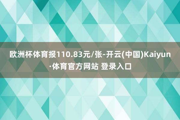 欧洲杯体育报110.83元/张-开云(中国)Kaiyun·体育官方网站 登录入口