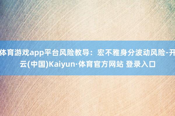 体育游戏app平台风险教导：宏不雅身分波动风险-开云(中国)
