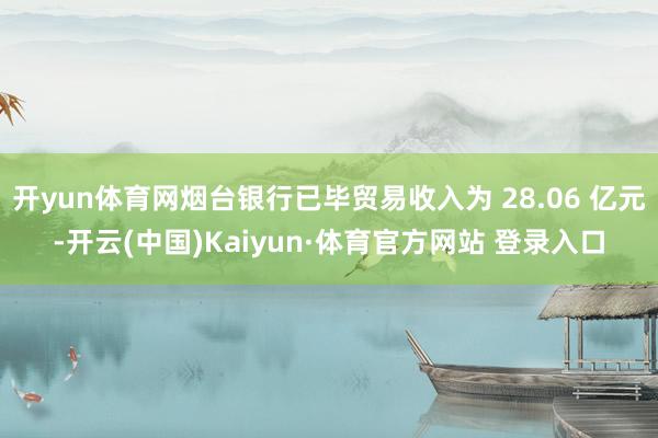 开yun体育网烟台银行已毕贸易收入为 28.06 亿元-开云