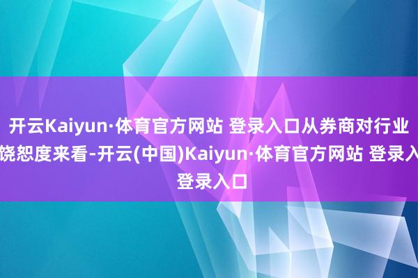 开云Kaiyun·体育官方网站 登录入口从券商对行业的饶恕度