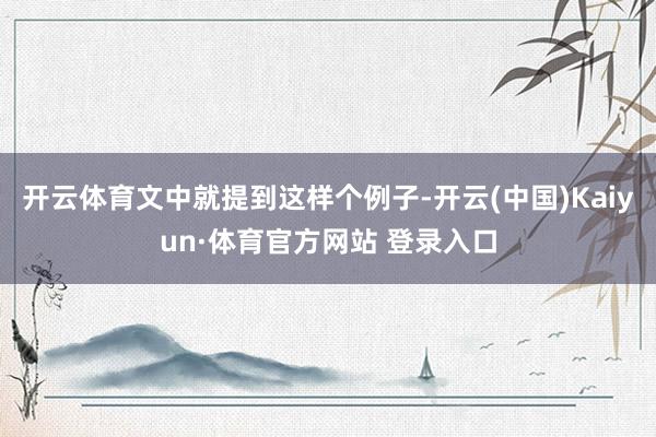 开云体育文中就提到这样个例子-开云(中国)Kaiyun·体育官方网站 登录入口