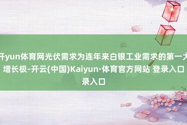开yun体育网光伏需求为连年来白银工业需求的第一大增长极-开云(中国)Kaiyun·体育官方网站 登录入口