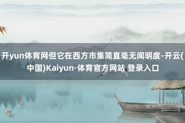 开yun体育网但它在西方市集简直毫无闻明度-开云(中国)Kaiyun·体育官方网站 登录入口