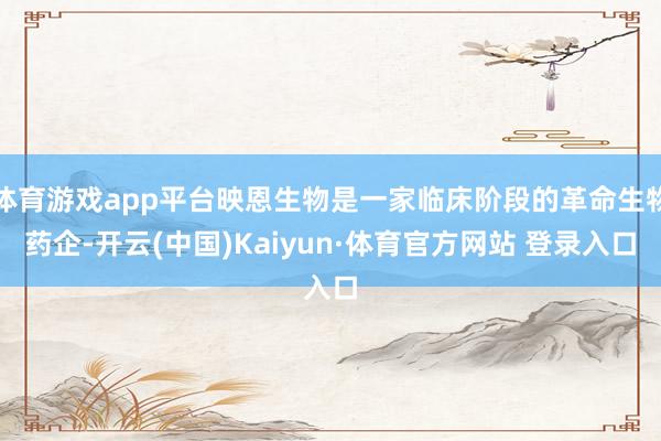 体育游戏app平台映恩生物是一家临床阶段的革命生物药企-开云(中国)Kaiyun·体育官方网站 登录入口