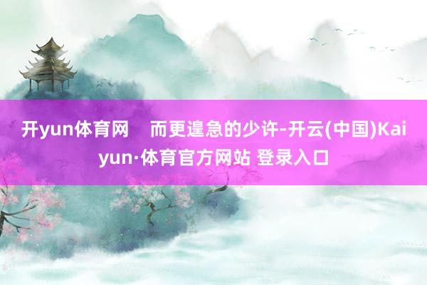 开yun体育网    而更遑急的少许-开云(中国)Kaiyun·体育官方网站 登录入口