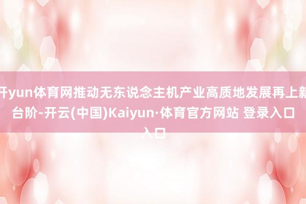 开yun体育网推动无东说念主机产业高质地发展再上新台阶-开云(中国)Kaiyun·体育官方网站 登录入口