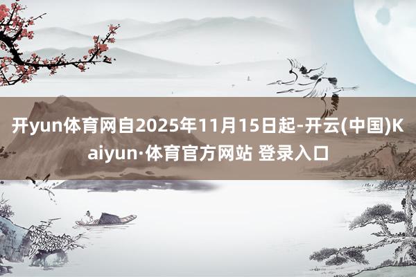 开yun体育网自2025年11月15日起-开云(中国)Kaiyun·体育官方网站 登录入口