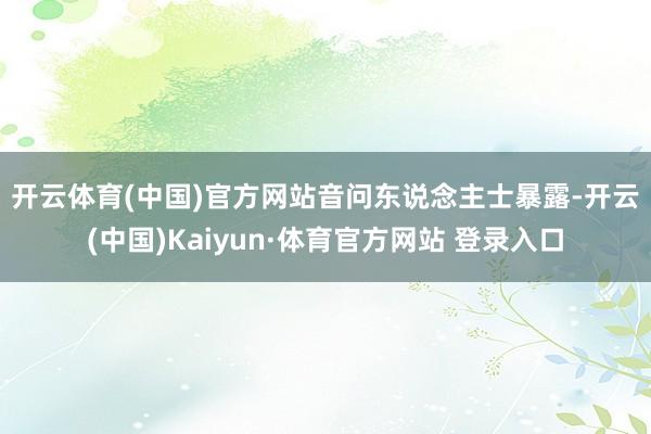 开云体育(中国)官方网站　　音问东说念主士暴露-开云(中国)Kaiyun·体育官方网站 登录入口