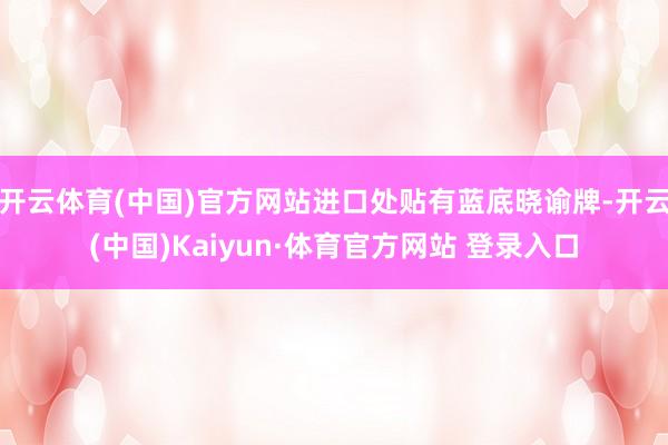 开云体育(中国)官方网站进口处贴有蓝底晓谕牌-开云(中国)Kaiyun·体育官方网站 登录入口