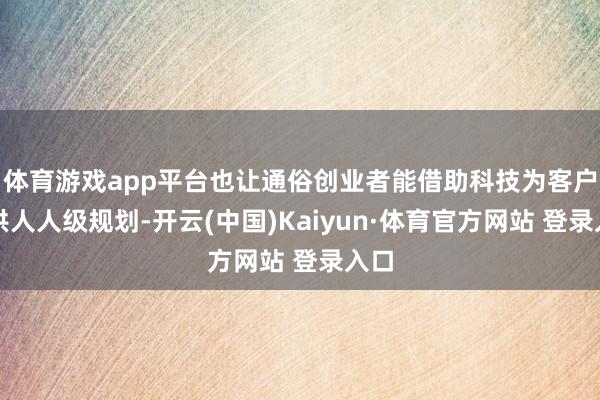 体育游戏app平台也让通俗创业者能借助科技为客户提供人人级规划-开云(中国)Kaiyun·体育官方网站 登录入口