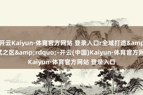开云Kaiyun·体育官方网站 登录入口r全域打造&ldquo;中试之区&rdquo;-开云(中国)Kaiyun·体育官方网站 登录入口