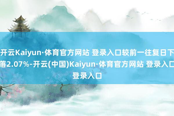 开云Kaiyun·体育官方网站 登录入口较前一往复日下落2.07%-开云(中国)Kaiyun·体育官方网站 登录入口