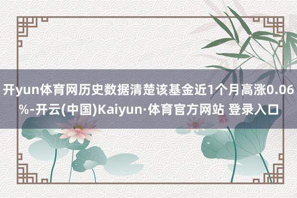 开yun体育网历史数据清楚该基金近1个月高涨0.06%-开云(中国)Kaiyun·体育官方网站 登录入口