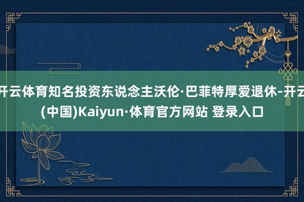 开云体育知名投资东说念主沃伦·巴菲特厚爱退休-开云(中国)Kaiyun·体育官方网站 登录入口