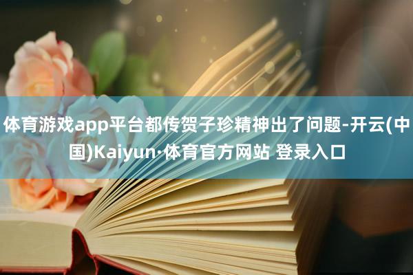 体育游戏app平台都传贺子珍精神出了问题-开云(中国)Kaiyun·体育官方网站 登录入口