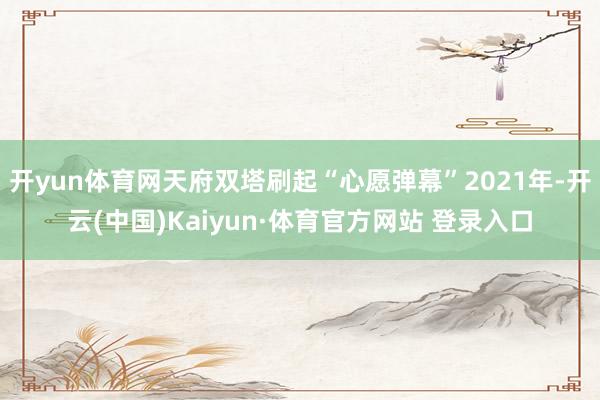 开yun体育网天府双塔刷起“心愿弹幕”2021年-开云(中国