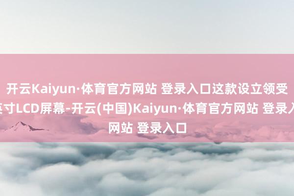 开云Kaiyun·体育官方网站 登录入口这款设立领受7英寸LCD屏幕-开云(中国)Kaiyun·体育官方网站 登录入口