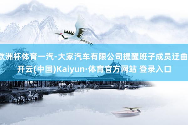 欧洲杯体育一汽-大家汽车有限公司提醒班子成员迂曲-开云(中国)Kaiyun·体育官方网站 登录入口