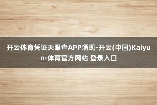 开云体育凭证天眼查APP涌现-开云(中国)Kaiyun·体育官方网站 登录入口