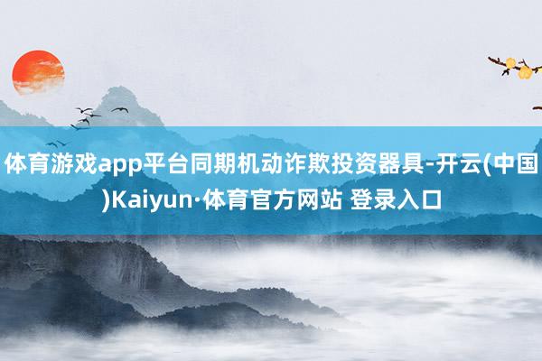 体育游戏app平台同期机动诈欺投资器具-开云(中国)Kaiyun·体育官方网站 登录入口