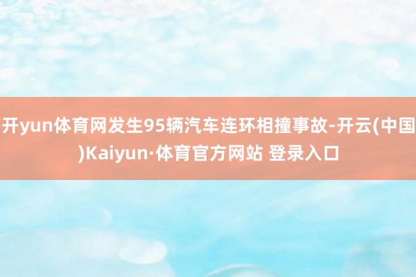 开yun体育网发生95辆汽车连环相撞事故-开云(中国)Kaiyun·体育官方网站 登录入口