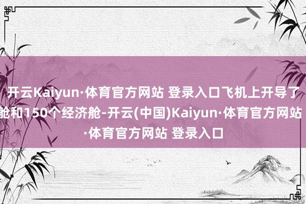开云Kaiyun·体育官方网站 登录入口飞机上开导了8个公事舱和150个经济舱-开云(中国)Kaiyun·体育官方网站 登录入口