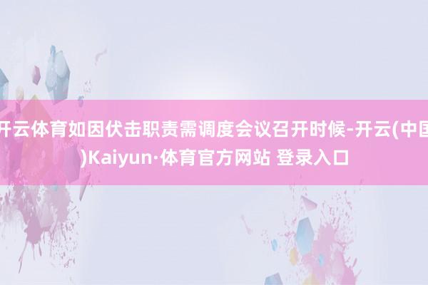 开云体育如因伏击职责需调度会议召开时候-开云(中国)Kaiyun·体育官方网站 登录入口