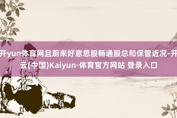 开yun体育网且蔚来好意思股畅通股总和保管近况-开云(中国)Kaiyun·体育官方网站 登录入口