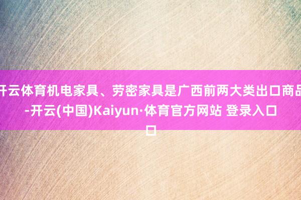 开云体育机电家具、劳密家具是广西前两大类出口商品-开云(中国)Kaiyun·体育官方网站 登录入口