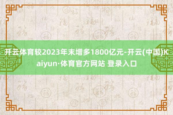开云体育较2023年末增多1800亿元-开云(中国)Kaiyun·体育官方网站 登录入口