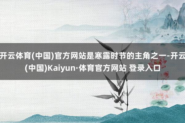 开云体育(中国)官方网站是寒露时节的主角之一-开云(中国)Kaiyun·体育官方网站 登录入口