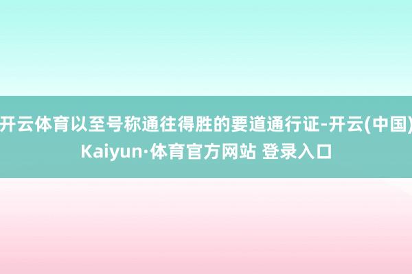 开云体育以至号称通往得胜的要道通行证-开云(中国)Kaiyun·体育官方网站 登录入口