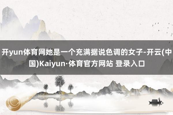 开yun体育网她是一个充满据说色调的女子-开云(中国)Kaiyun·体育官方网站 登录入口