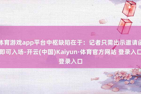 体育游戏app平台中枢缺陷在于：记者只需出示邀请函即可入场-开云(中国)Kaiyun·体育官方网站 登录入口
