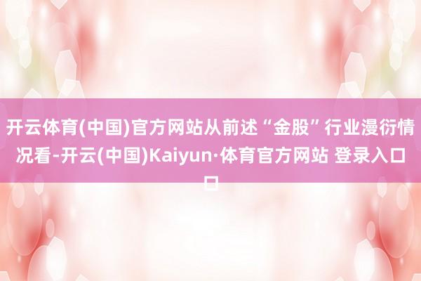 开云体育(中国)官方网站　　从前述“金股”行业漫衍情况看-开云(中国)Kaiyun·体育官方网站 登录入口