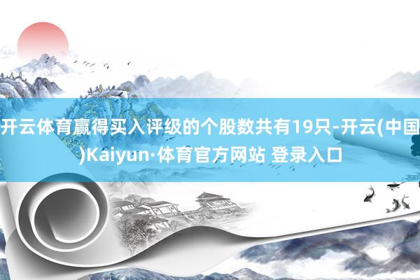 开云体育赢得买入评级的个股数共有19只-开云(中国)Kaiyun·体育官方网站 登录入口