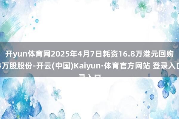 开yun体育网2025年4月7日耗资16.8万港元回购4万股股份-开云(中国)Kaiyun·体育官方网站 登录入口