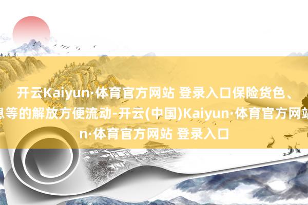 开云Kaiyun·体育官方网站 登录入口保险货色、资金和信息等的解放方便流动-开云(中国)Kaiyun·体育官方网站 登录入口
