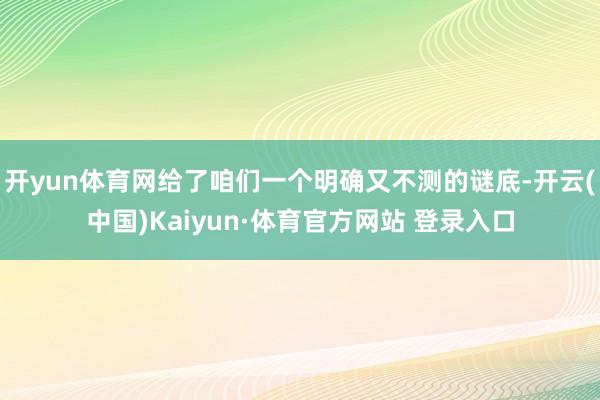 开yun体育网给了咱们一个明确又不测的谜底-开云(中国)Kaiyun·体育官方网站 登录入口