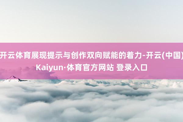 开云体育展现提示与创作双向赋能的着力-开云(中国)Kaiyun·体育官方网站 登录入口
