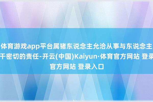 体育游戏app平台属猪东说念主允洽从事与东说念主际相干密切的责任-开云(中国)Kaiyun·体育官方网站 登录入口