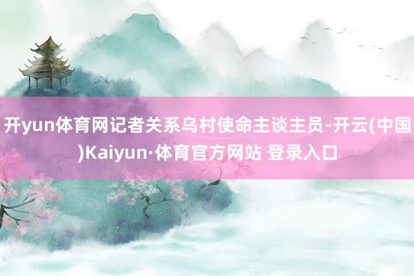 开yun体育网记者关系乌村使命主谈主员-开云(中国)Kaiyun·体育官方网站 登录入口